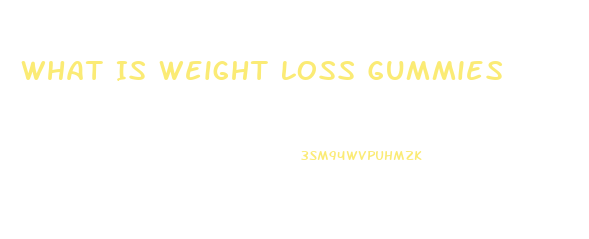What Is Weight Loss Gummies