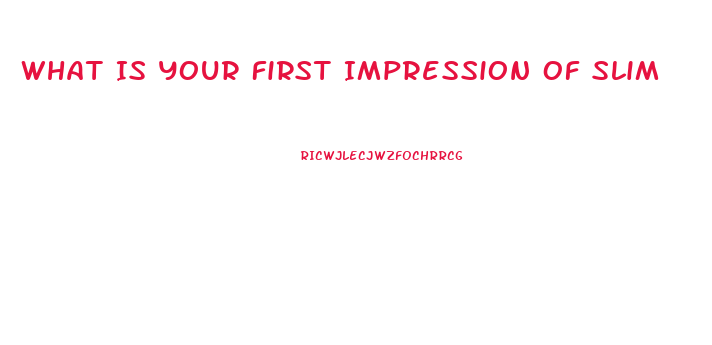 What Is Your First Impression Of Slim