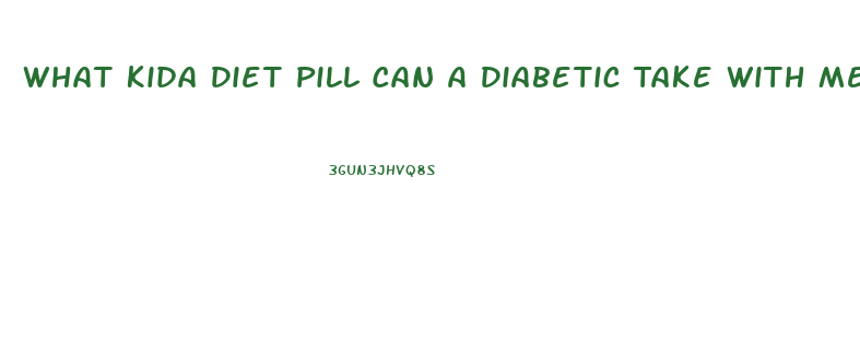 What Kida Diet Pill Can A Diabetic Take With Metformin