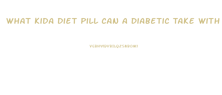 What Kida Diet Pill Can A Diabetic Take With Metformin