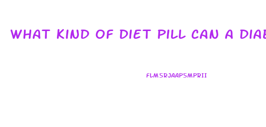 What Kind Of Diet Pill Can A Diabetic Take