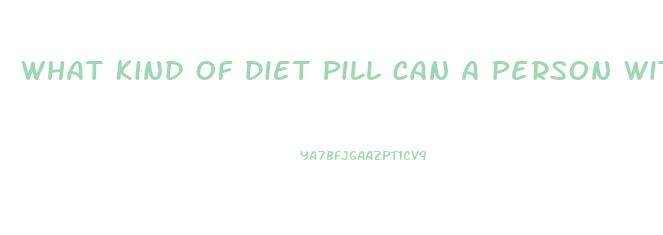 What Kind Of Diet Pill Can A Person With Type One Dibetes Can Take