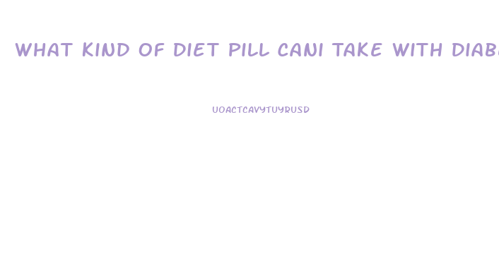 What Kind Of Diet Pill Cani Take With Diabetic