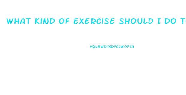 What Kind Of Exercise Should I Do To Lose Weight