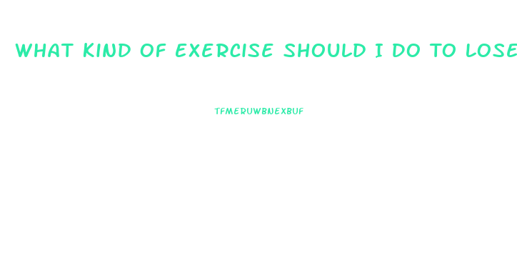 What Kind Of Exercise Should I Do To Lose Weight