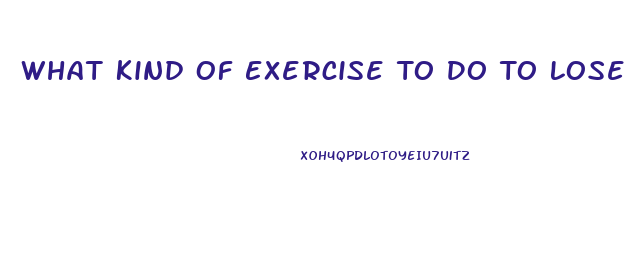 What Kind Of Exercise To Do To Lose Weight