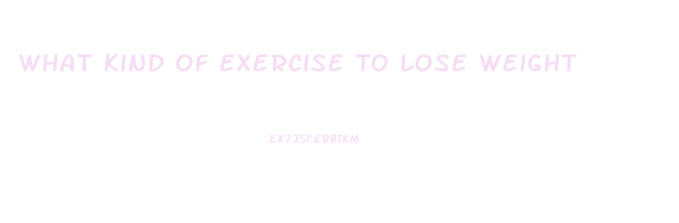 What Kind Of Exercise To Lose Weight