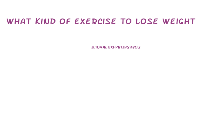 What Kind Of Exercise To Lose Weight