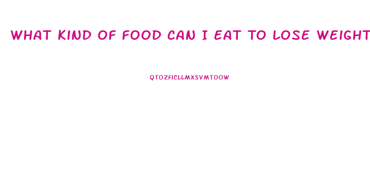 What Kind Of Food Can I Eat To Lose Weight
