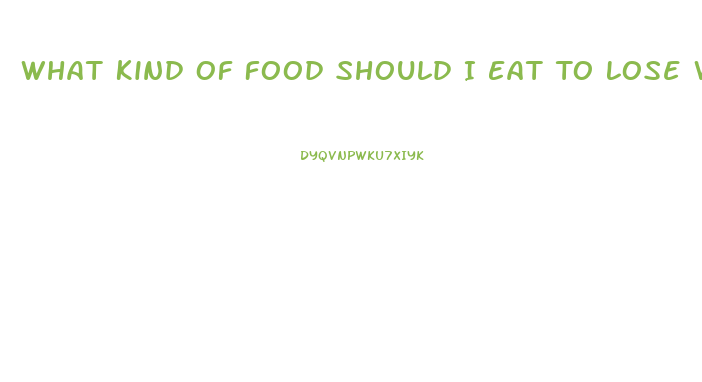 What Kind Of Food Should I Eat To Lose Weight