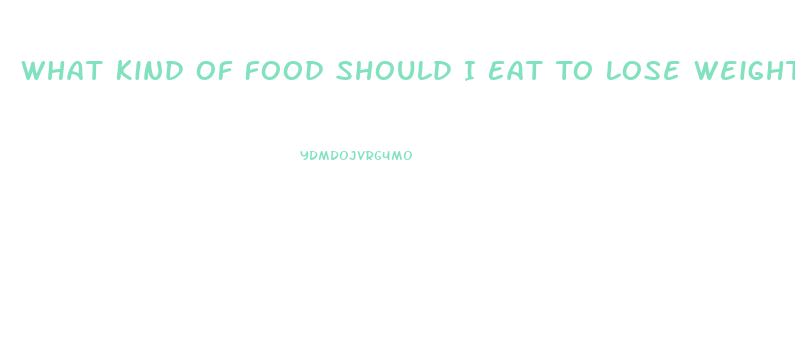 What Kind Of Food Should I Eat To Lose Weight