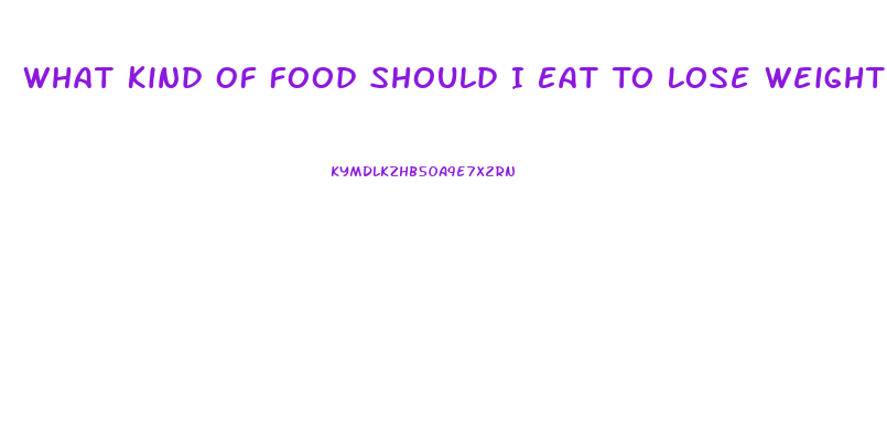 What Kind Of Food Should I Eat To Lose Weight