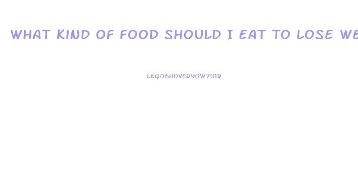 What Kind Of Food Should I Eat To Lose Weight