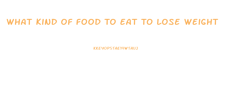 What Kind Of Food To Eat To Lose Weight