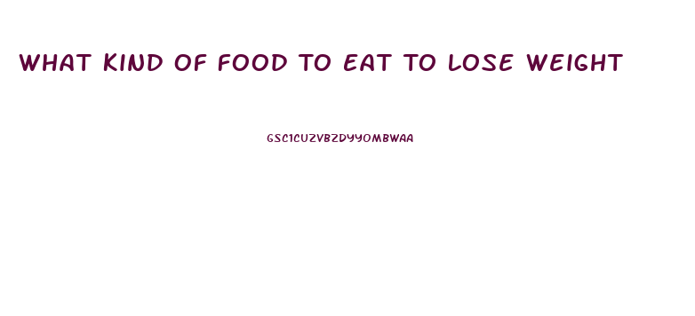 What Kind Of Food To Eat To Lose Weight