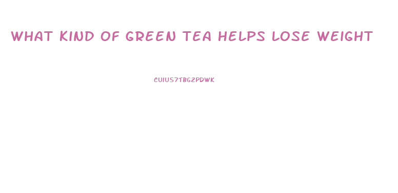 What Kind Of Green Tea Helps Lose Weight