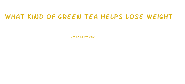 What Kind Of Green Tea Helps Lose Weight