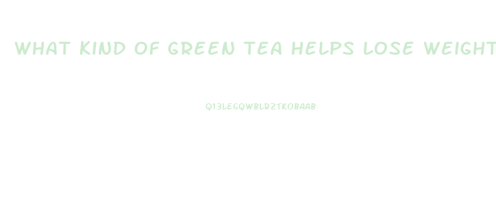 What Kind Of Green Tea Helps Lose Weight