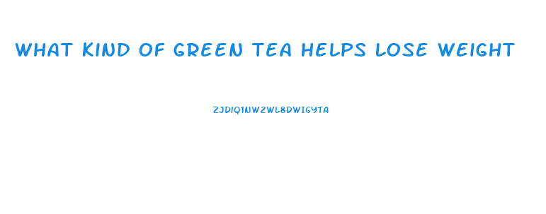 What Kind Of Green Tea Helps Lose Weight