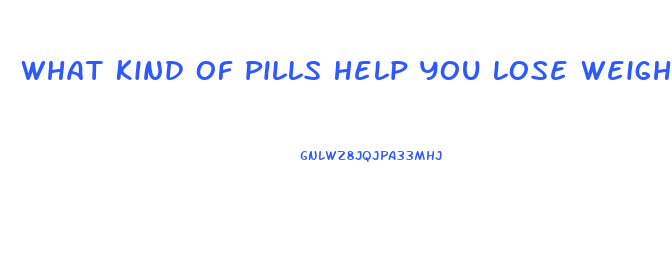 What Kind Of Pills Help You Lose Weight