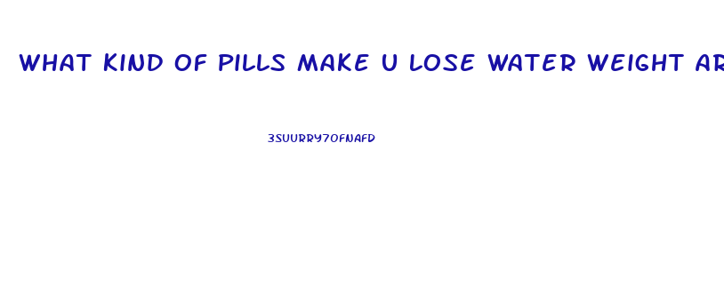 What Kind Of Pills Make U Lose Water Weight Around Heart