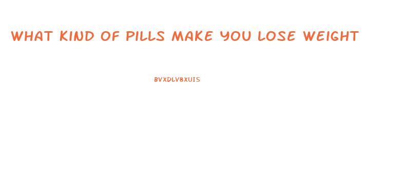 What Kind Of Pills Make You Lose Weight