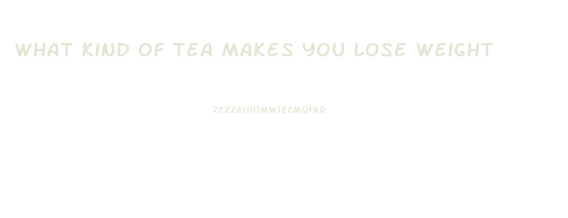 What Kind Of Tea Makes You Lose Weight