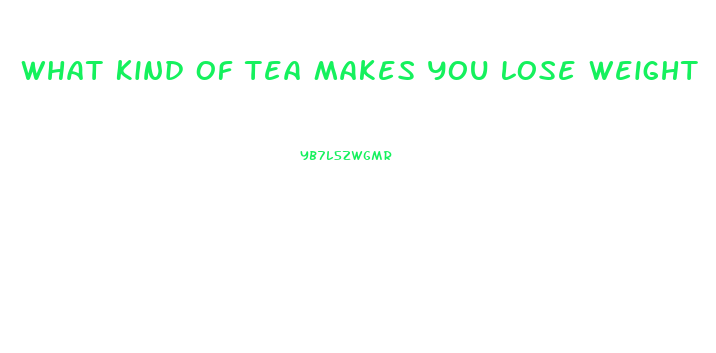 What Kind Of Tea Makes You Lose Weight