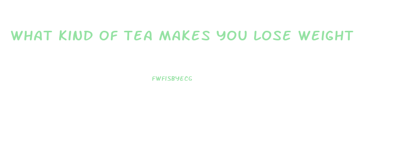 What Kind Of Tea Makes You Lose Weight