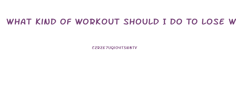 What Kind Of Workout Should I Do To Lose Weight