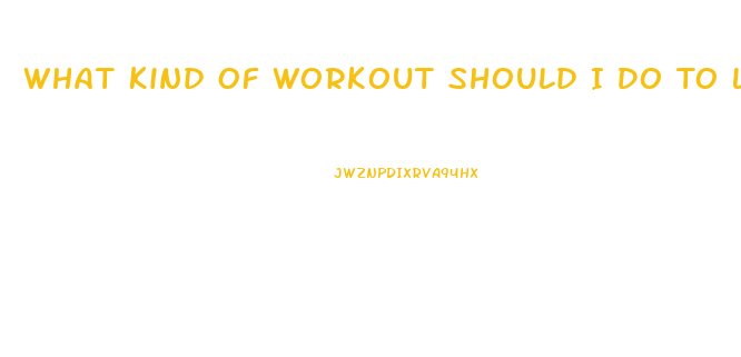What Kind Of Workout Should I Do To Lose Weight