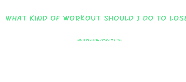 What Kind Of Workout Should I Do To Lose Weight