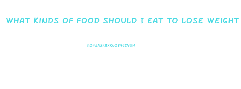 What Kinds Of Food Should I Eat To Lose Weight