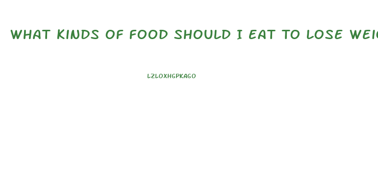 What Kinds Of Food Should I Eat To Lose Weight