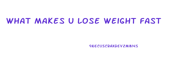 What Makes U Lose Weight Fast