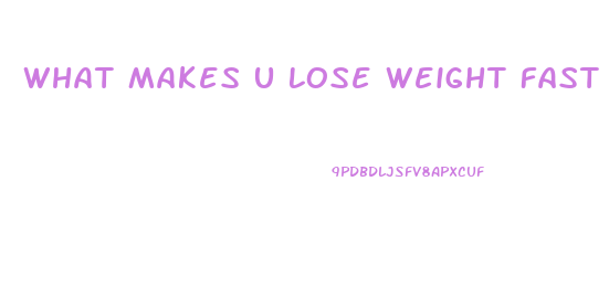 What Makes U Lose Weight Fast