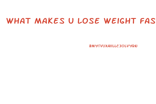 What Makes U Lose Weight Fast