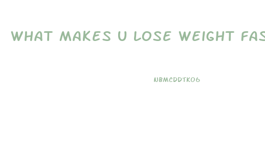 What Makes U Lose Weight Fast