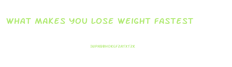 What Makes You Lose Weight Fastest