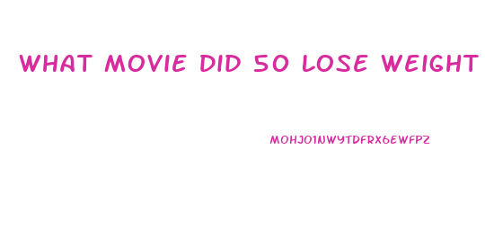 What Movie Did 50 Lose Weight For