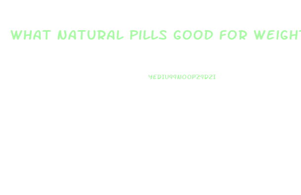 What Natural Pills Good For Weight Loss