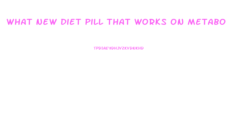 What New Diet Pill That Works On Metabolismm