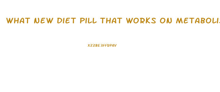 What New Diet Pill That Works On Metabolismm