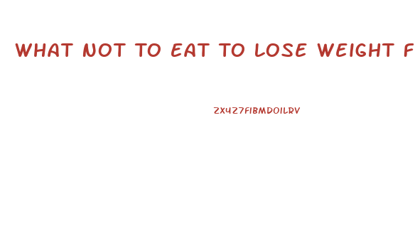 What Not To Eat To Lose Weight Fast