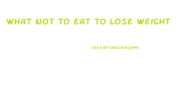 What Not To Eat To Lose Weight