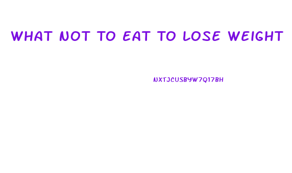 What Not To Eat To Lose Weight