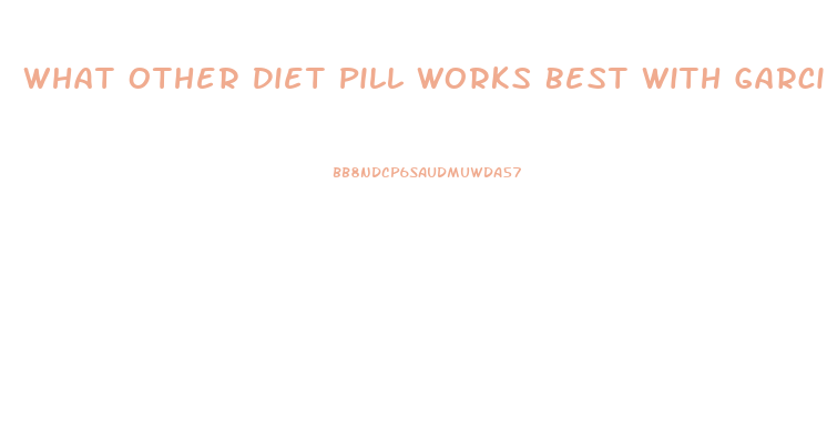 What Other Diet Pill Works Best With Garcinia Cambogia