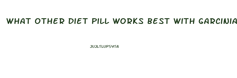 What Other Diet Pill Works Best With Garcinia Cambogia