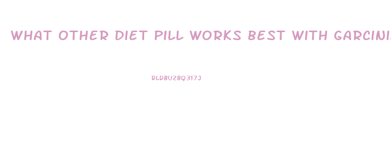 What Other Diet Pill Works Best With Garcinia Cambogia