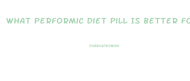 What Performic Diet Pill Is Better For Obese